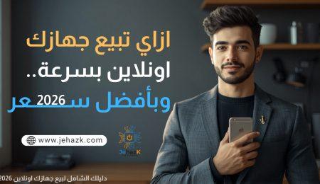 الدليل الشامل لبيع جهازك بسرعة وبأفضل سعر في السوق المصري 2026